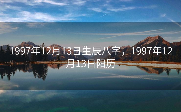 1997年12月13日生辰八字，1997年12月13日阳历