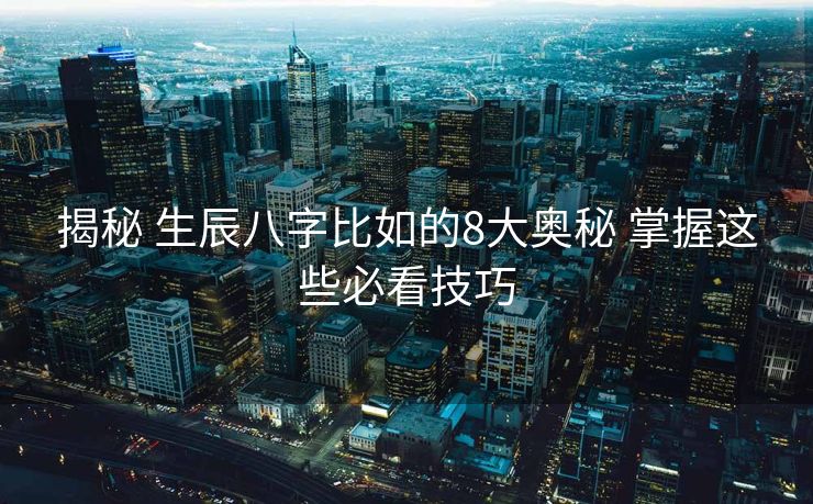 揭秘 生辰八字比如的8大奥秘 掌握这些必看技巧