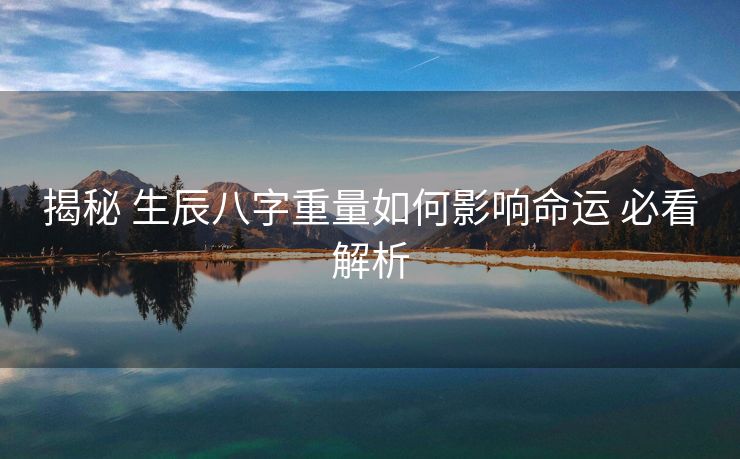 揭秘 生辰八字重量如何影响命运 必看解析
