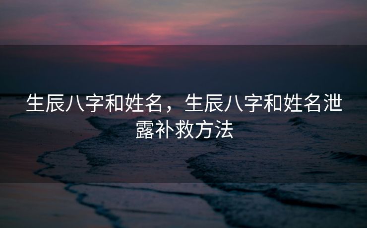 生辰八字和姓名，生辰八字和姓名泄露补救方法