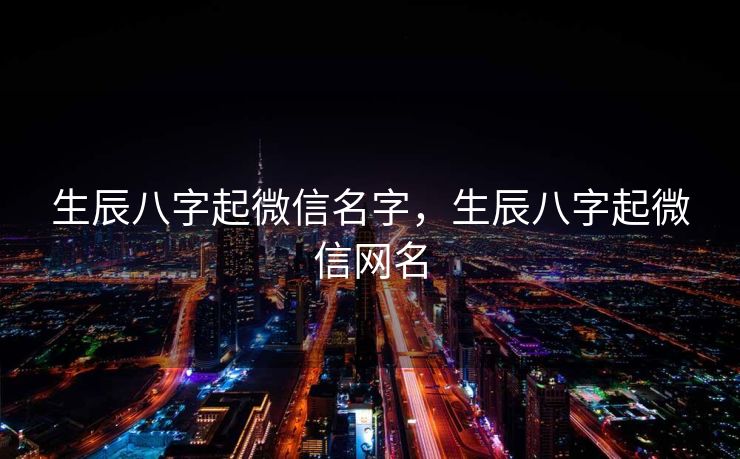 生辰八字起微信名字，生辰八字起微信网名