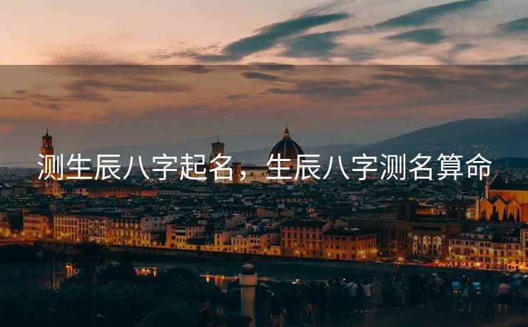 测生辰八字起名，生辰八字测名算命