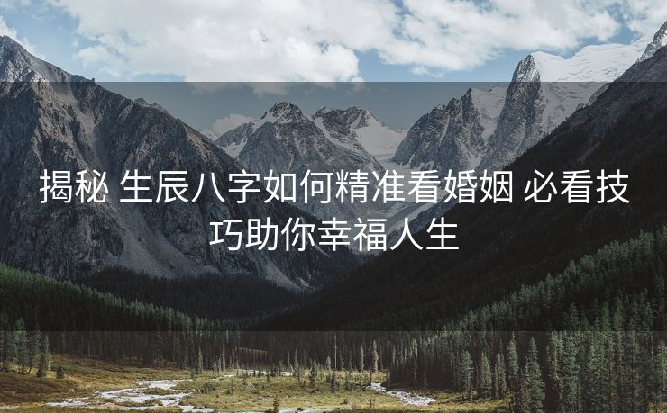 揭秘 生辰八字如何精准看婚姻 必看技巧助你幸福人生