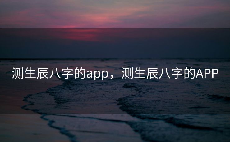 测生辰八字的app，测生辰八字的APP