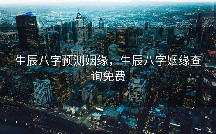 生辰八字预测姻缘，生辰八字姻缘查询免费
