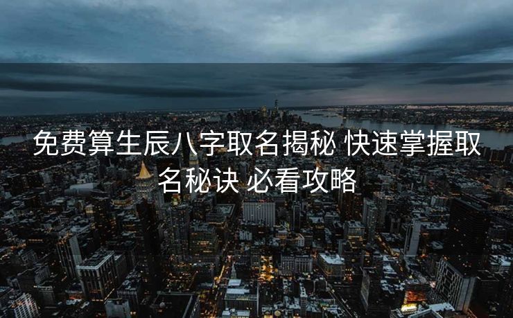 免费算生辰八字取名揭秘 快速掌握取名秘诀 必看攻略