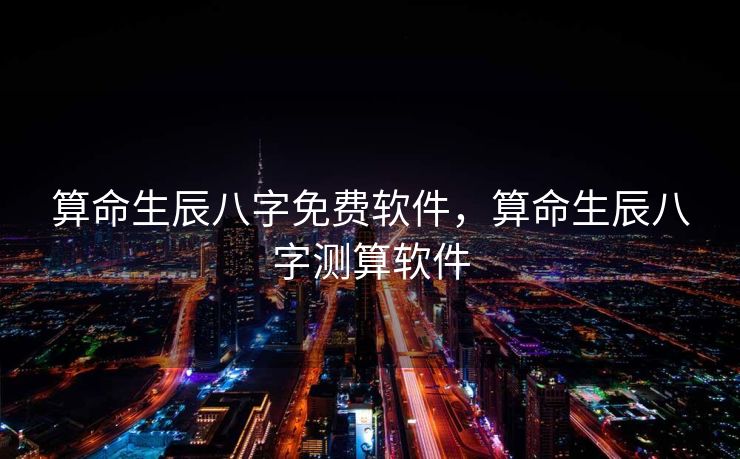 算命生辰八字免费软件，算命生辰八字测算软件