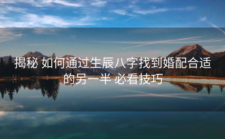 揭秘 如何通过生辰八字找到婚配合适的另一半 必看技巧