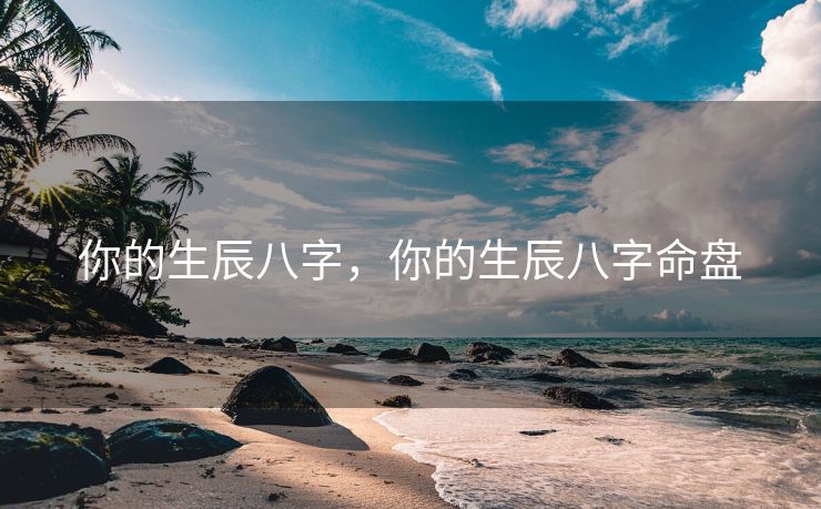 你的生辰八字，你的生辰八字命盘