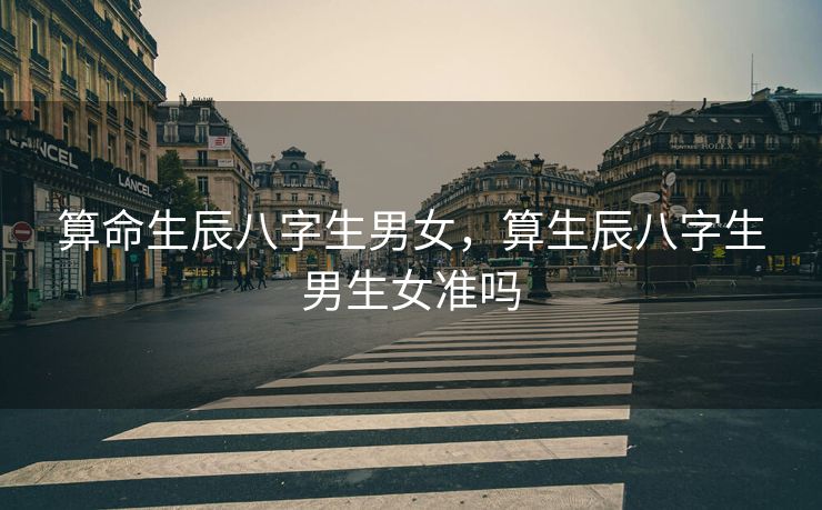 算命生辰八字生男女，算生辰八字生男生女准吗