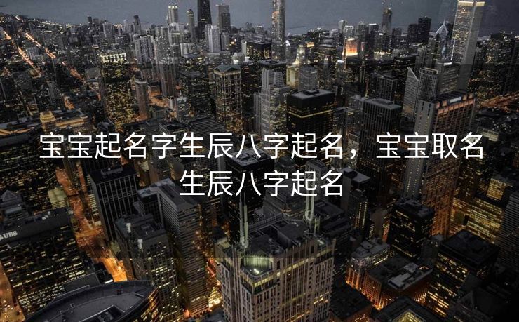 宝宝起名字生辰八字起名，宝宝取名生辰八字起名