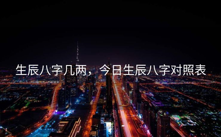 生辰八字几两，今日生辰八字对照表