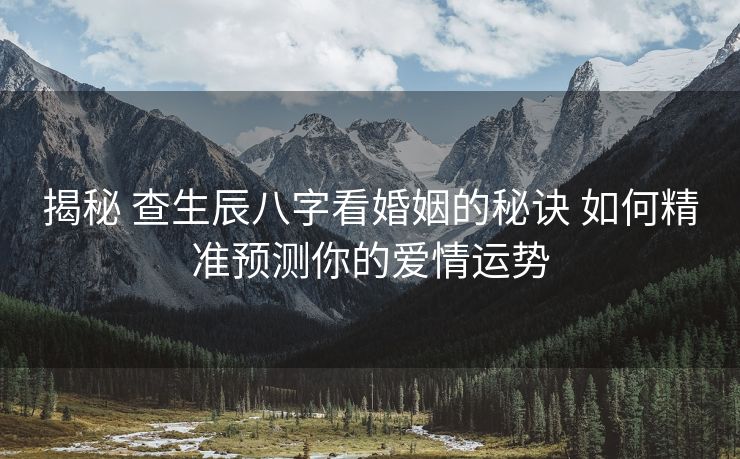 揭秘 查生辰八字看婚姻的秘诀 如何精准预测你的爱情运势