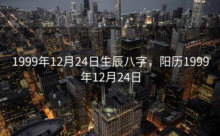 1999年12月24日生辰八字，阳历1999年12月24日