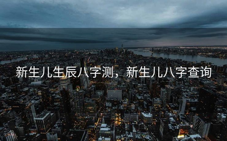 新生儿生辰八字测，新生儿八字查询