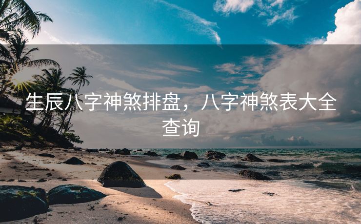 生辰八字神煞排盘，八字神煞表大全查询