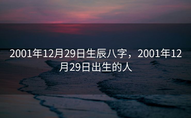 2001年12月29日生辰八字，2001年12月29日出生的人