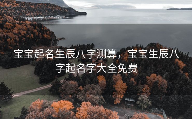 宝宝起名生辰八字测算，宝宝生辰八字起名字大全免费