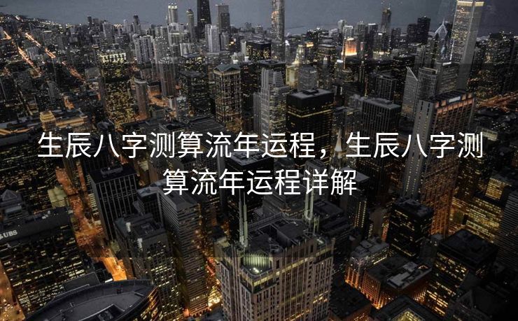 生辰八字测算流年运程，生辰八字测算流年运程详解