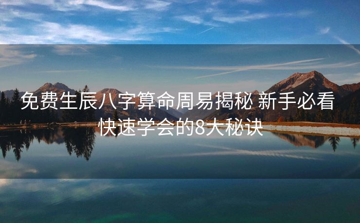 免费生辰八字算命周易揭秘 新手必看 快速学会的8大秘诀