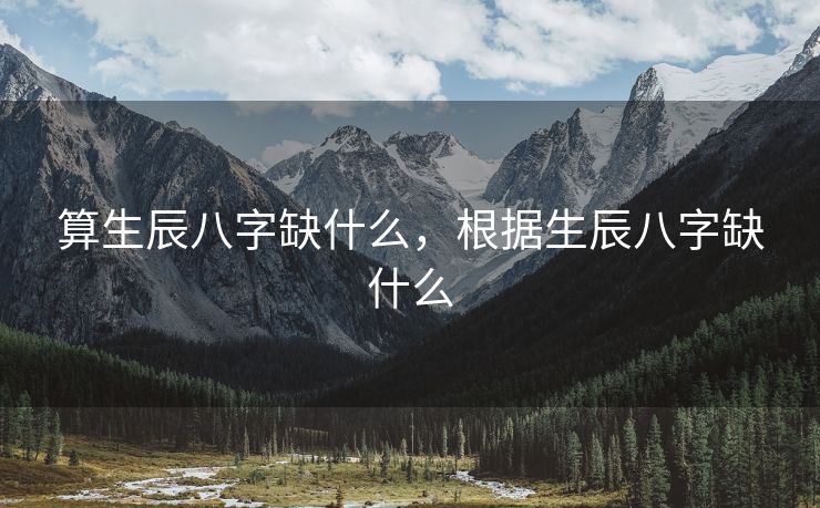 算生辰八字缺什么，根据生辰八字缺什么