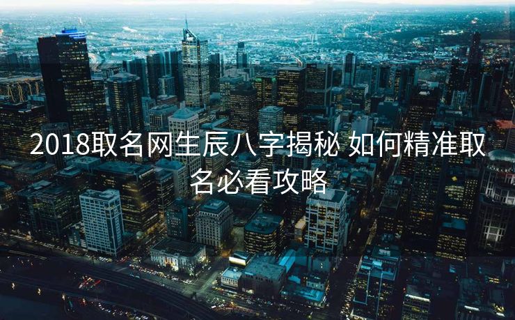 2018取名网生辰八字揭秘 如何精准取名必看攻略