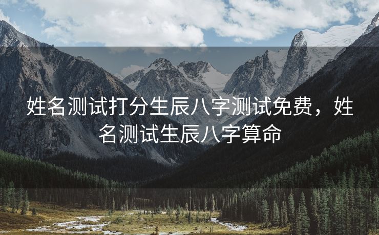 姓名测试打分生辰八字测试免费，姓名测试生辰八字算命
