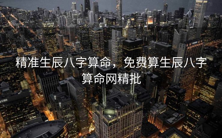 精准生辰八字算命，免费算生辰八字算命网精批