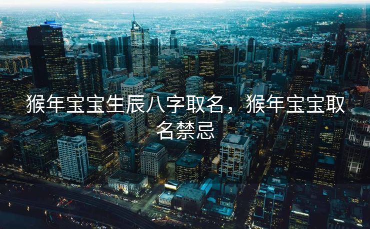 猴年宝宝生辰八字取名，猴年宝宝取名禁忌