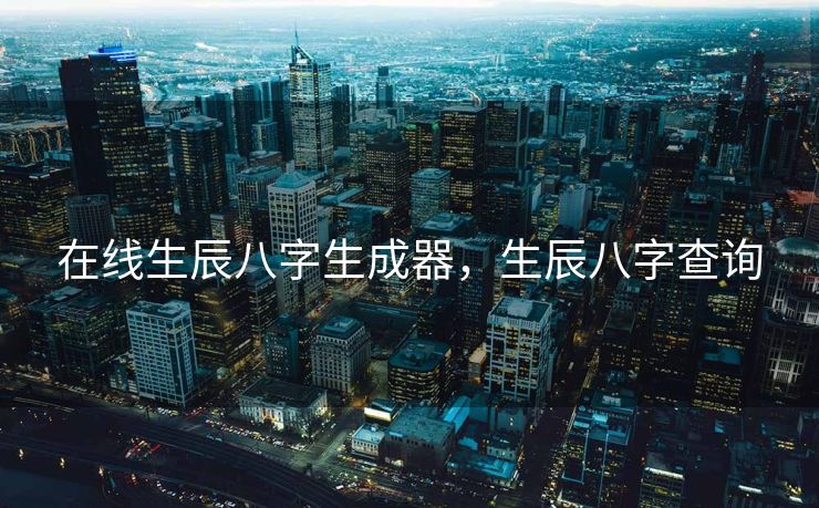在线生辰八字生成器，生辰八字查询