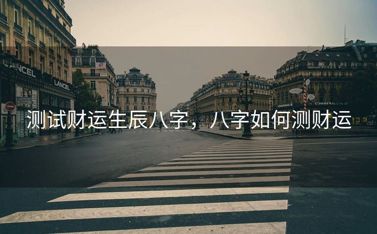 测试财运生辰八字，八字如何测财运