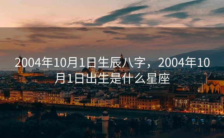 2004年10月1日生辰八字，2004年10月1日出生是什么星座