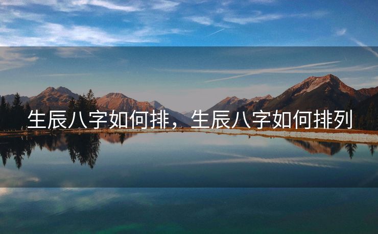 生辰八字如何排，生辰八字如何排列