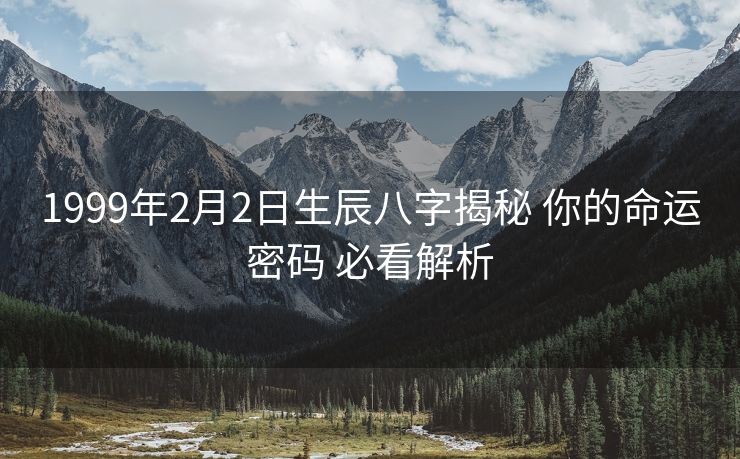 1999年2月2日生辰八字揭秘 你的命运密码 必看解析