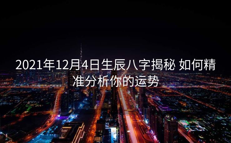 2021年12月4日生辰八字揭秘 如何精准分析你的运势