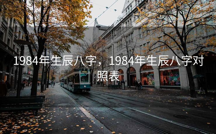 1984年生辰八字，1984年生辰八字对照表