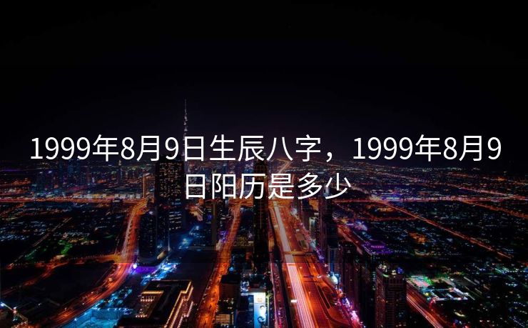1999年8月9日生辰八字，1999年8月9日阳历是多少