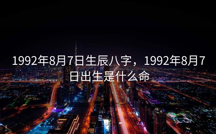 1992年8月7日生辰八字，1992年8月7日出生是什么命
