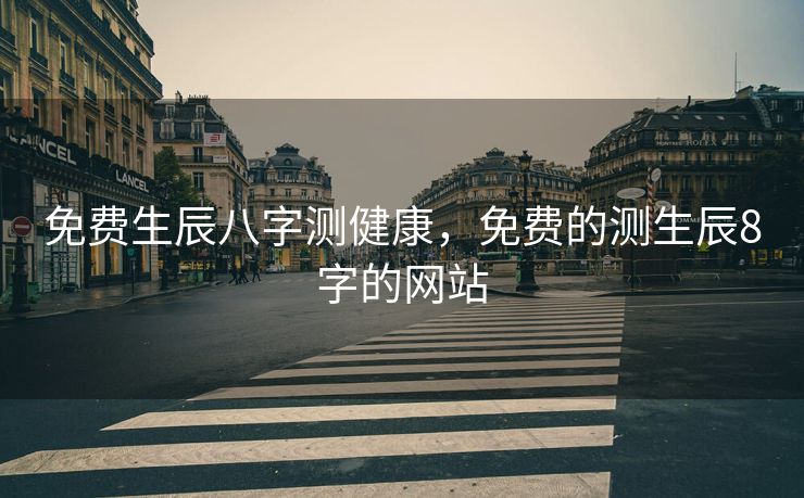 免费生辰八字测健康，免费的测生辰8字的网站