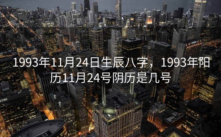 1993年11月24日生辰八字，1993年阳历11月24号阴历是几号