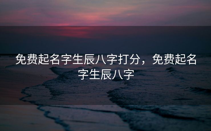 免费起名字生辰八字打分，免费起名字生辰八字
