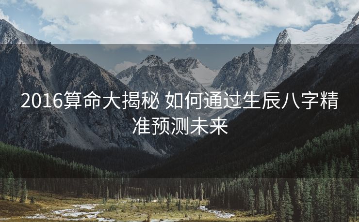 2016算命大揭秘 如何通过生辰八字精准预测未来