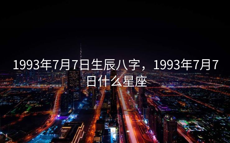 1993年7月7日生辰八字，1993年7月7日什么星座