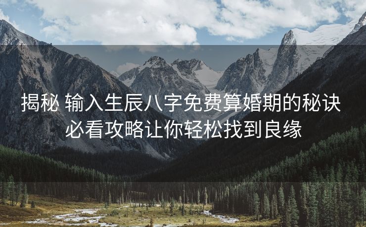 揭秘 输入生辰八字免费算婚期的秘诀 必看攻略让你轻松找到良缘