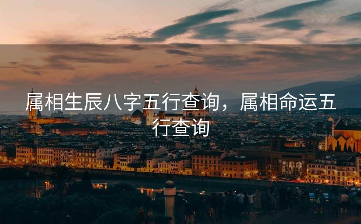 属相生辰八字五行查询，属相命运五行查询
