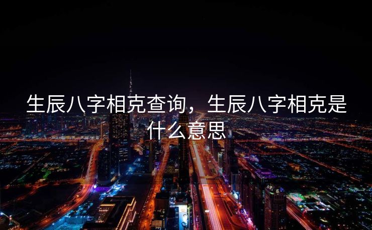 生辰八字相克查询，生辰八字相克是什么意思