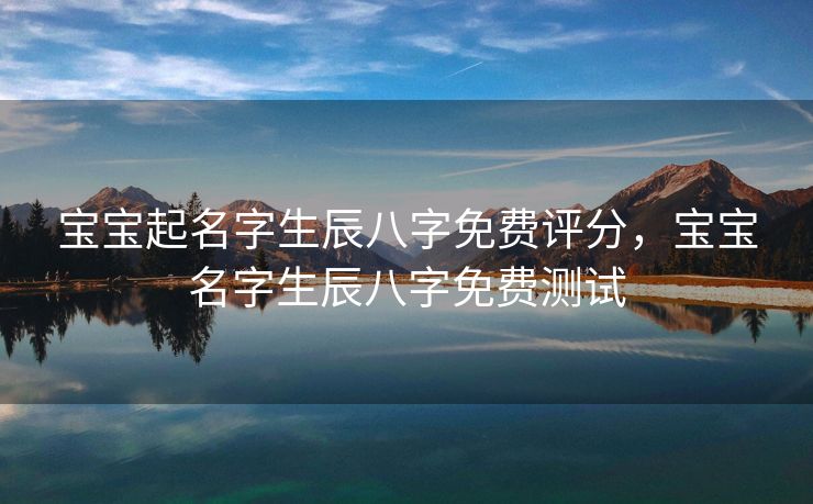 宝宝起名字生辰八字免费评分，宝宝名字生辰八字免费测试