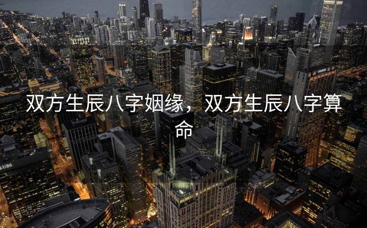双方生辰八字姻缘，双方生辰八字算命