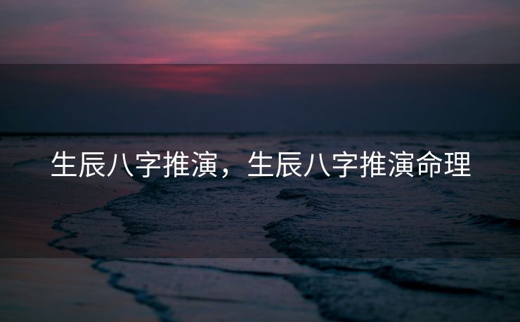 生辰八字推演，生辰八字推演命理