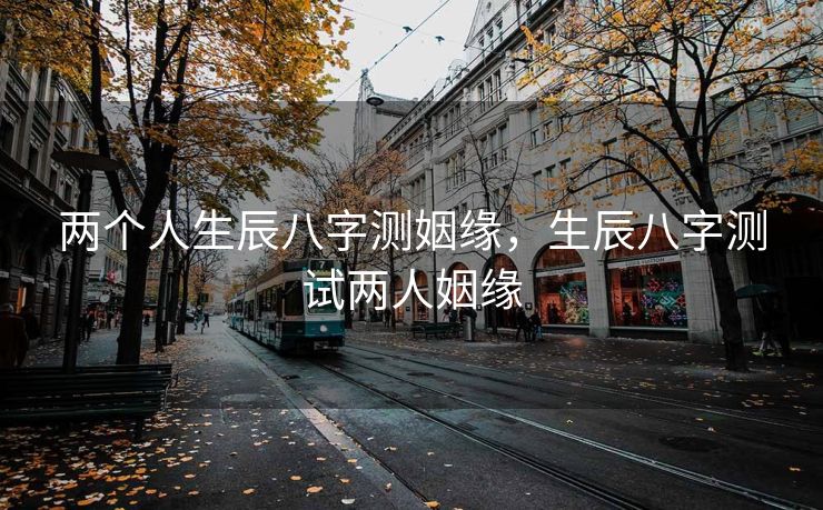 两个人生辰八字测姻缘，生辰八字测试两人姻缘